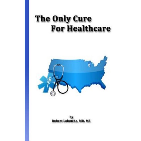 The Only Cure for Healthcare Paperback, Createspace Independent Publishing Platform