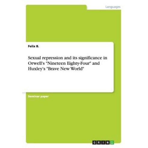 Sexual Repression and Its Significance in Orwell''s Nineteen Eighty-Four and Huxley''s Brave New World Paperback, Grin Publishing