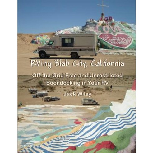 RVing Slab City California: Off-The-Grid Free and Unrestricted Boondocking in Your RV Paperback, Createspace Independent Publishing Platform