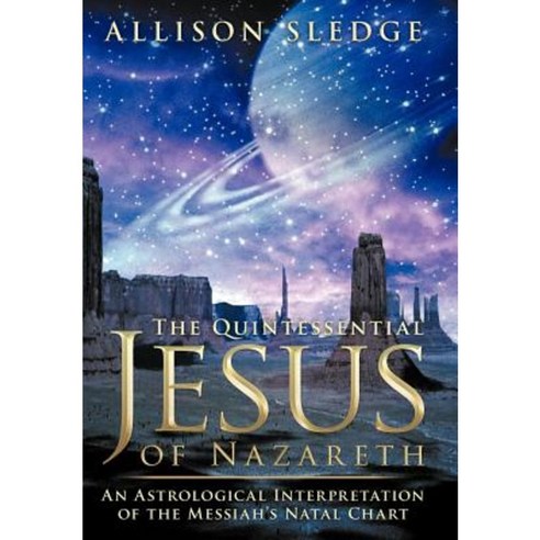 The Quintessential Jesus of Nazareth: An Astrological Interpretation of the Messiah''s Natal Chart Hardcover, Authorhouse