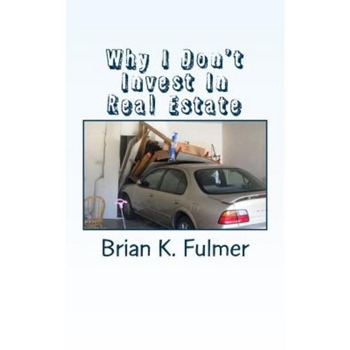 Why I Don''t Invest in Real Estate Paperback, Createspace Independent Publishing Platform