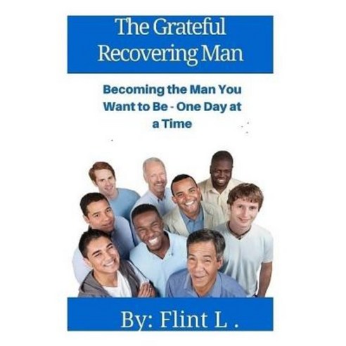 The Grateful Recovering Man: Becoming the Man You Want to Be - One Day at a Time Paperback, Createspace Independent Publishing Platform