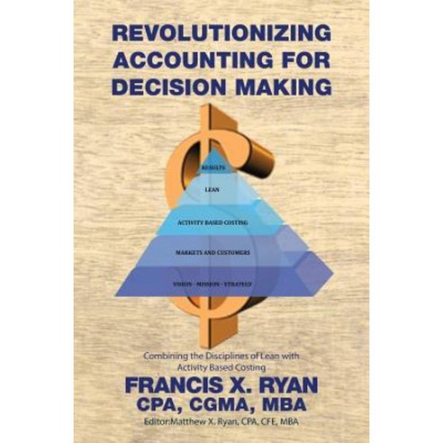 Revolutionizing Accounting for Decision Making: Combining the Disciplines of Lean with Activity Based Costing Paperback, Xlibris