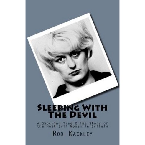 Sleeping with the Devil: A Shocking True Crime Story of the Most Evil Woman in Britain Paperback, Createspace Independent Publishing Platform