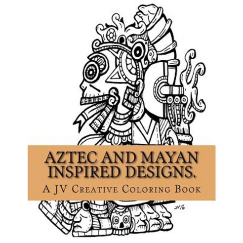 Aztec and Mayan Inspired Designs: Aztec and Mayan Adult Coloring Book Paperback, Createspace Independent Publishing Platform