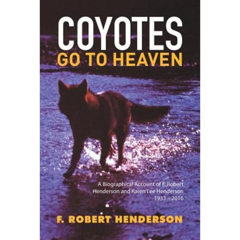 Coyotes Go to Heaven: A Biographical Account of F. Robert Henderson and Karen Lee Henderson 1933 - 2016 Paperback, Xlibris