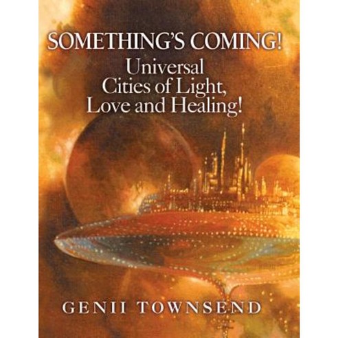 Something''s Coming! Universal Cities of Love Light and Healing! Paperback, Createspace Independent Publishing Platform