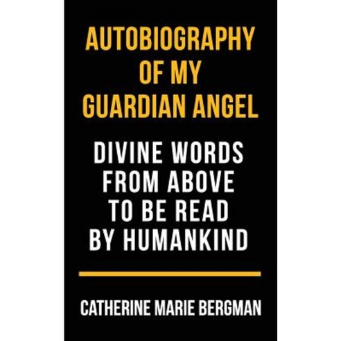 Autobiography of My Guardian Angel: Divine Words from Above to Be Read by Humankind Paperback, Createspace Independent Publishing Platform