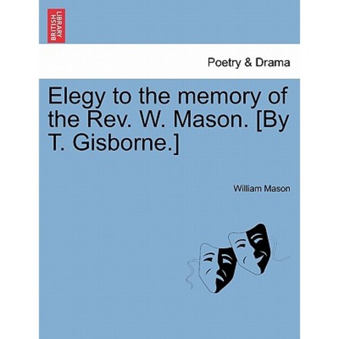 Elegy to the Memory of the REV. W. Mason. [By T. Gisborne.] Paperback, British Library, Historical Print Editions