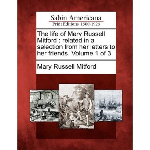The Life of Mary Russell Mitford: Related in a Selection from Her Letters to Her Friends. Volume 1 of 3 Paperback, Gale Ecco, Sabin Americana