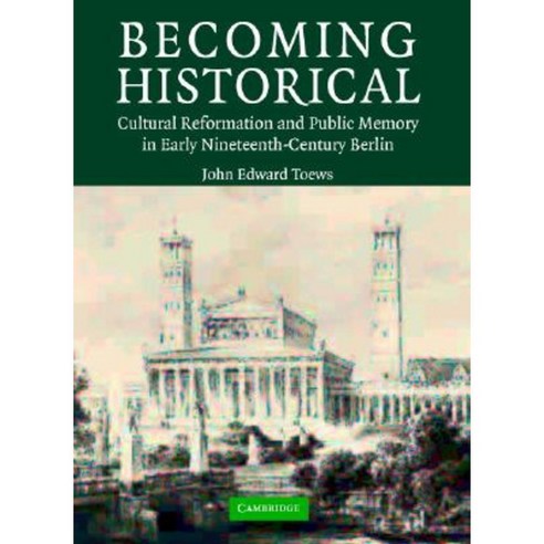 Becoming Historical: Cultural Reformation and Public Memory in Early Nineteenth-Century Berlin Hardcover, Cambridge University Press