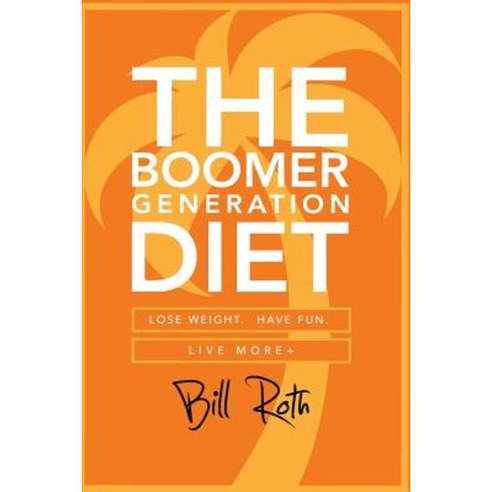 The Boomer Generation Diet: Lose Weight. Have Fun. Live More+ Paperback, Createspace Independent Publishing Platform