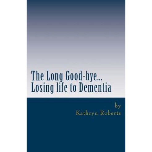 The Long Good-Bye: Losing Life to Dementia Paperback, Createspace Independent Publishing Platform