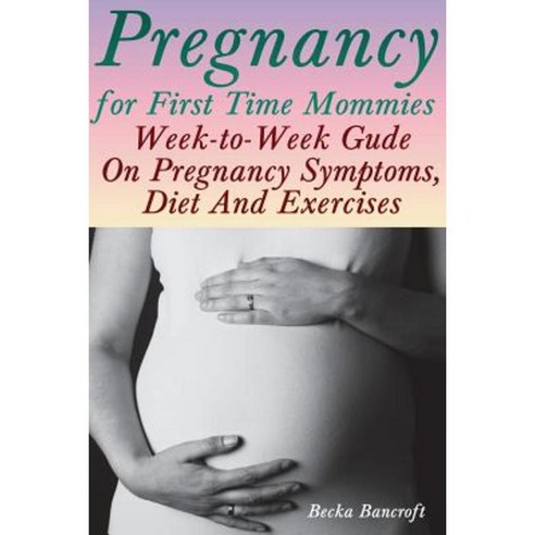 Pregnancy for First Time Mommies: Week-To-Week Gude on Pregnancy Symptoms Diet and Exercises Paperback, Createspace Independent Publishing Platform