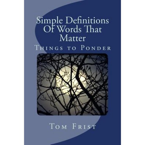 Simple Definitions of Words That Matter: Things to Ponder Paperback, Createspace Independent Publishing Platform