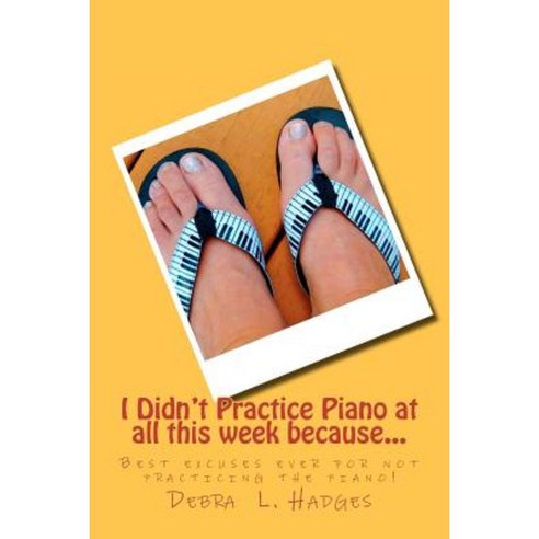 I Didn''t Practice Piano at All This Week Because...: Best Excuses Ever for Not Practicing the Piano! Paperback, Createspace