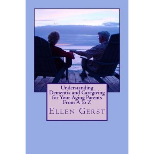 Understanding Dementia and Caregiving for Your Aging Parents from A to Z Paperback, Createspace Independent Publishing Platform
