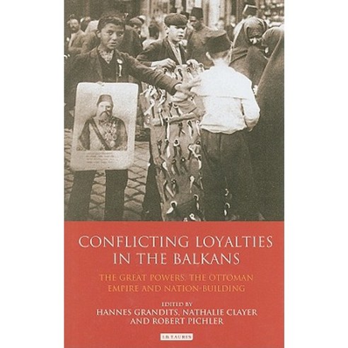 Conflicting Loyalties in the Balkans: The Great Powers the Ottoman Empire and Nation-Building Hardcover, I. B. Tauris & Company