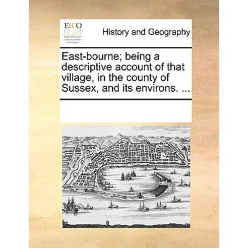 East-Bourne; Being a Descriptive Account of That Village in the County of Sussex and Its Environs. ... Paperback, Gale Ecco, Print Editions