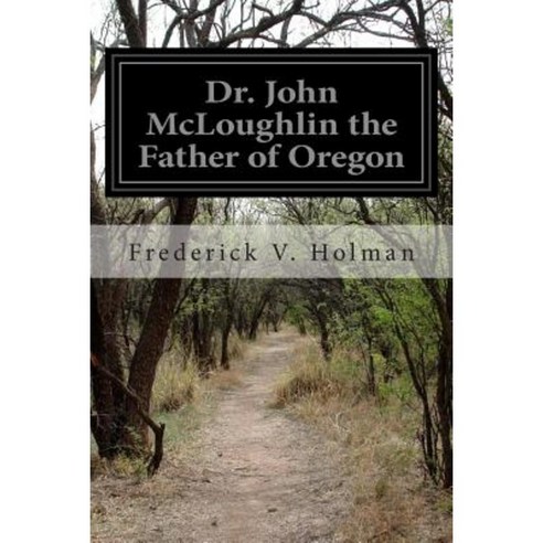 Dr. John McLoughlin the Father of Oregon Paperback, Createspace Independent Publishing Platform