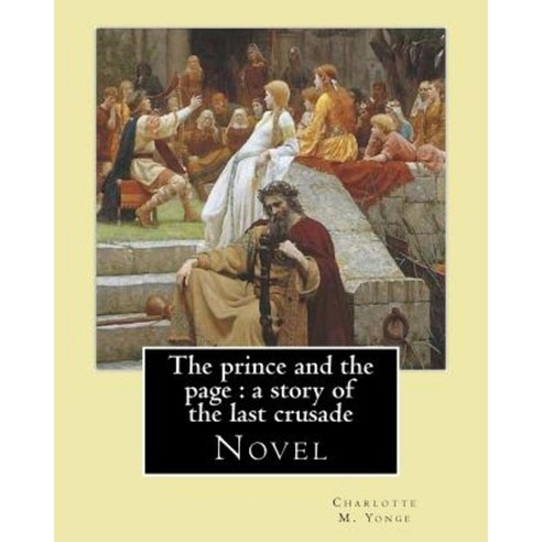 The Prince and the Page: A Story of the Last Crusade. By: Charlotte M. Yonge: Novel Paperback, Createspace Independent Publishing Platform