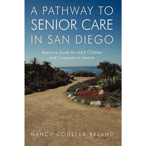 A Pathway to Senior Care in San Diego: Resource Guide for Adult Children and Caregivers to Seniors Hardcover, iUniverse