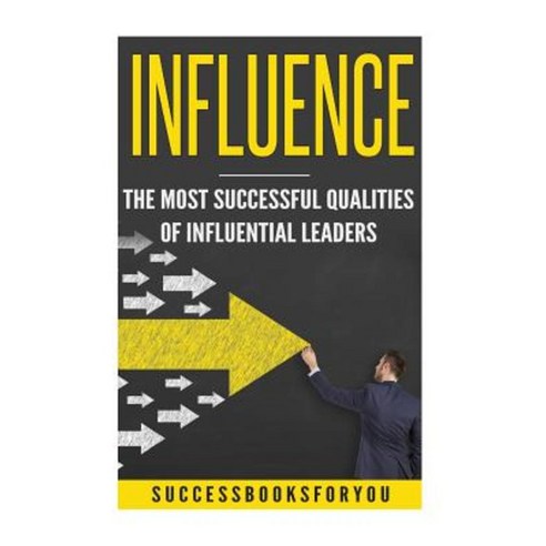 Influence: The Most Successful Qualities of Influential Leaders Paperback, Createspace Independent Publishing Platform