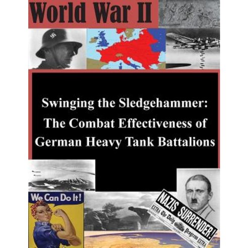 Swinging the Sledgehammer: The Combat Effectiveness of German Heavy Tank Battalions Paperback, Createspace Independent Publishing Platform