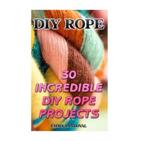 DIY Rope: 30 Incredible DIY Rope Projects Paperback, Createspace Independent Publishing Platform