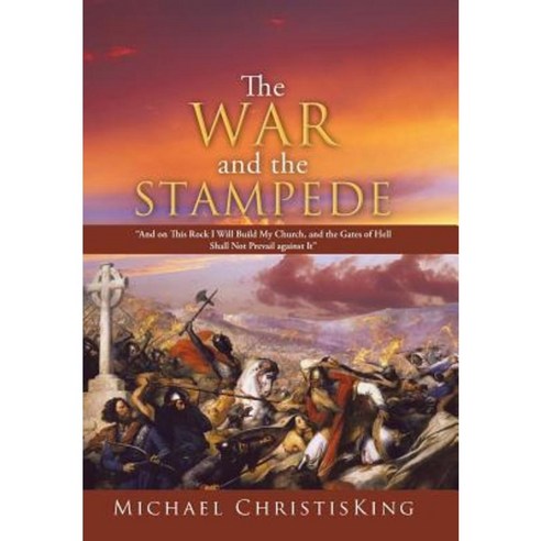 The War and the Stampede: And on This Rock I Will Build My Church and the Gates of Hell Shall Not Prevail Against It Hardcover, WestBow Press