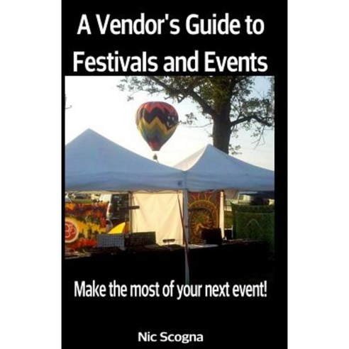 A Vendor''s Guide to Festivals and Events: Make the Most of Your Next Event! Paperback, Createspace Independent Publishing Platform