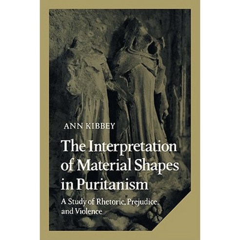 The Interpretation of Material Shapes in Puritanism: A Study of Rhetoric Prejudice and Violence Hardcover, Cambridge University Press