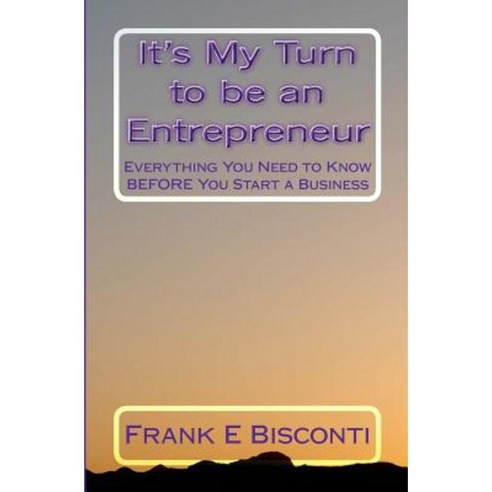 It''s My Turn to Be an Entrepreneur: Everything You Need to Know Before You Start a Business Paperback, Createspace