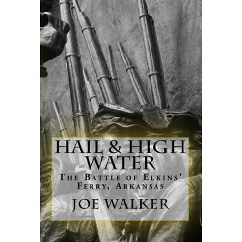 Hail & High Water: The Battle of Elkins'' Ferry Arkansas Paperback, Createspace Independent Publishing Platform