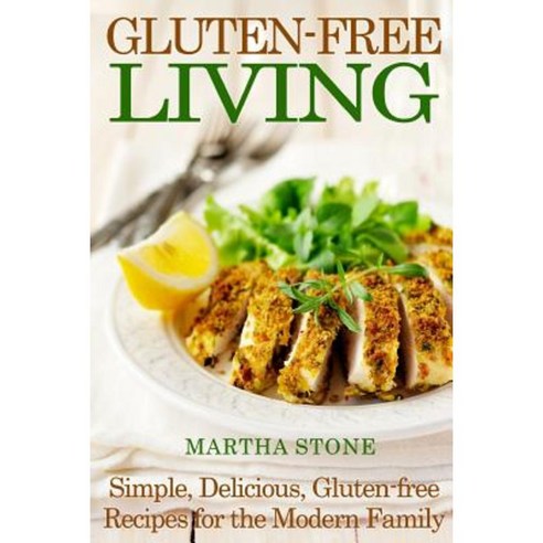 Gluten-Free Living: Simple Delicious Gluten-Free Recipes for the Modern Family Paperback, Createspace Independent Publishing Platform