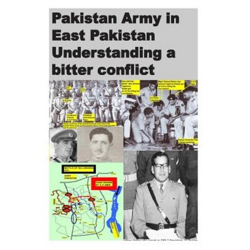 Pakistan Army in East Pakistan Understanding a Bitter Conflict Paperback, Createspace Independent Publishing Platform