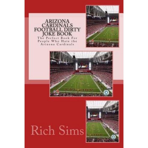 Arizona Cardinals Football Dirty Joke Book: The Perfect Book for People Who Hate the Arizona Cardinals Paperback, Createspace