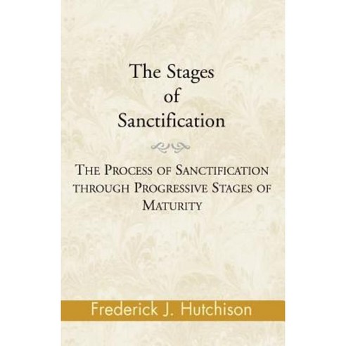 The Stages of Sanctification: The Process of Sanctification Through Progressive Stages of Maturity Paperback, Xlibris Corporation