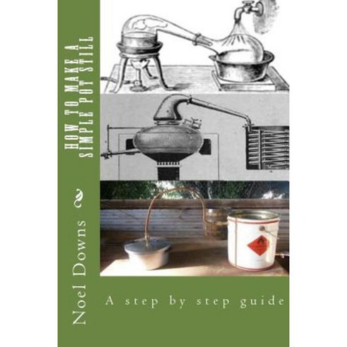 How to Make a Simple Pot Still: A Step by Step Guide Paperback, Createspace Independent Publishing Platform