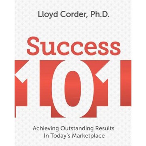Success 101: Achieving Outstanding Results in Today''s Marketplace Paperback, Createspace Independent Publishing Platform