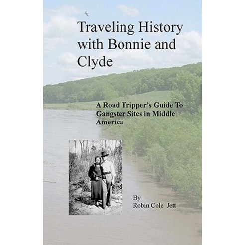 Traveling History with Bonnie and Clyde: A Road Tripper''s Guide to Gangster Sites in Middle America Paperback, Red River Historian Press