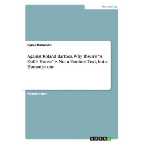Against Roland Barthes. Why Ibsen''s a Doll''s House Is Not a Feminist Text But a Humanist One Paperback, Grin Publishing