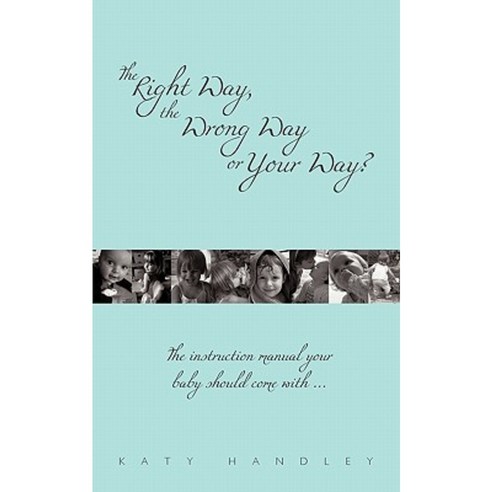 The Right Way the Wrong Way or Your Way?: The Instruction Manual Your Baby Should Come with ... Paperback, Authorhouse