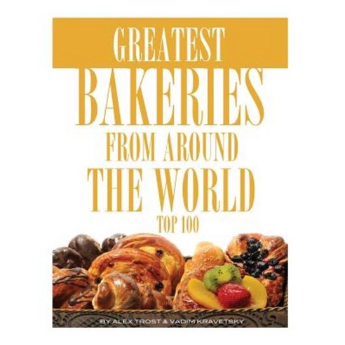 Greatest Bakeries from Around the World: Top 100 Paperback, Createspace Independent Publishing Platform