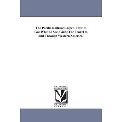 The Pacific Railroad--Open. How to Go: What to See. Guide for Travel to and Through Western America. Paperback, University of Michigan Library