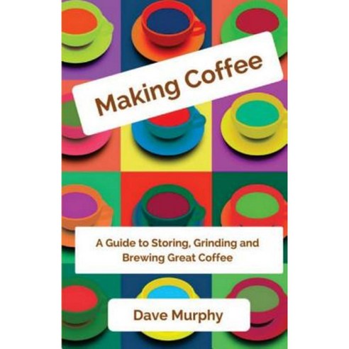 Making Coffee: A Guide to Storing Grinding and Brewing Great Coffee Paperback - 커피/차 | 쿠팡