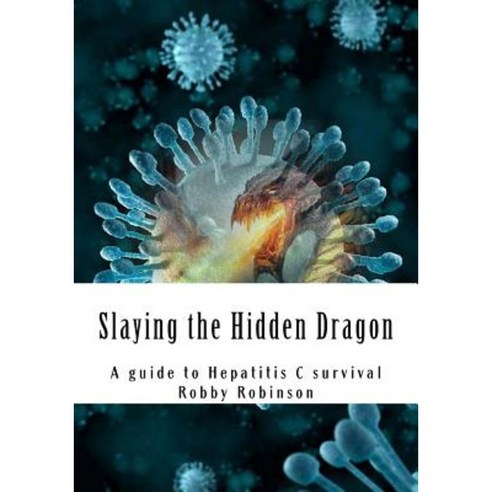 Slaying the Hidden Dragon: A Baby Boomers Guide to Hepatitis C Survival Paperback, Createspace Independent Publishing Platform