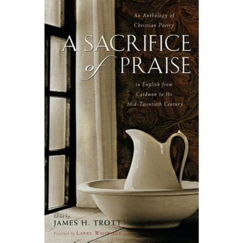 A Sacrifice of Praise: An Anthology of Christian Poetry in English from Caedmon to the Mid-Twentieth Century Hardcover, Cumberland House Publishing