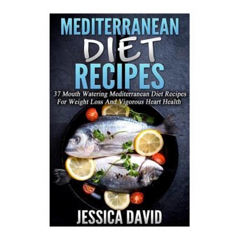 Mediterranean Diet Recipes: 37 Mouth Watering Mediterranean Diet Recipes for Weight Loss Paperback, Createspace Independent Publishing Platform