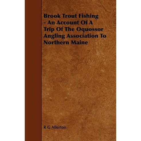 Brook Trout Fishing - An Account of a Trip of the Oquossor Angling Association to Northern Maine Paperback, Fisher Press